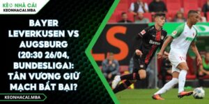 Bayer Leverkusen Vs Augsburg (20:30 26/04, Bundesliga): Tân Vương Giữ Mạch Bất Bại?