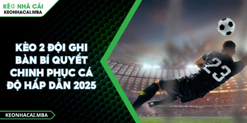 Kèo 2 đội ghi bàn Bí quyết chinh phục cá độ hấp dẫn 2025