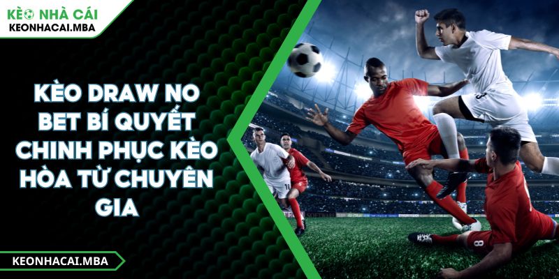 Kèo Draw No Bet Bí Quyết Chinh Phục Kèo Hòa Từ Chuyên Gia
