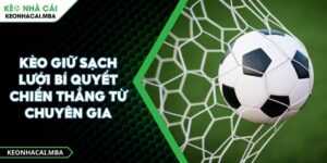 Kèo Giữ Sạch Lưới Bí Quyết Chiến Thắng Từ Chuyên Gia