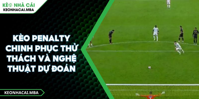 Kèo Penalty Chinh Phục Thử Thách Và Nghệ Thuật Dự Đoán