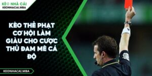 Kèo Thẻ Phạt Cơ Hội Làm Giàu Cho Cược Thủ Đam Mê Cá Độ
