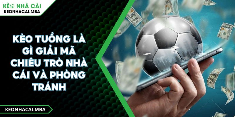 Kèo Tuồng Là Gì Giải Mã Chiêu Trò Nhà Cái Và Phòng Tránh