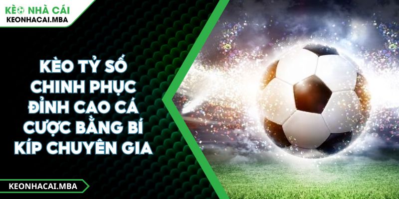Kèo Tỷ Số Chinh Phục Đỉnh Cao Cá Cược Bằng Bí Kíp Chuyên Gia