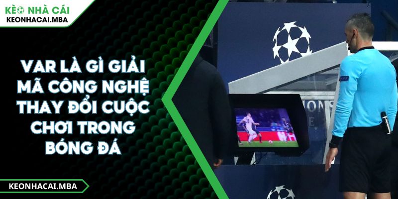 VAR Là Gì Giải Mã Công Nghệ Thay Đổi Cuộc Chơi Trong Bóng Đá