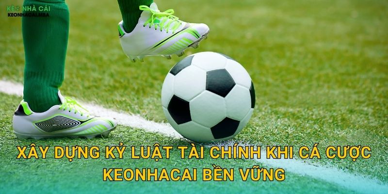 Xây Dựng Kỷ Luật Tài Chính Khi Cá Cược Keonhacai Bền Vững