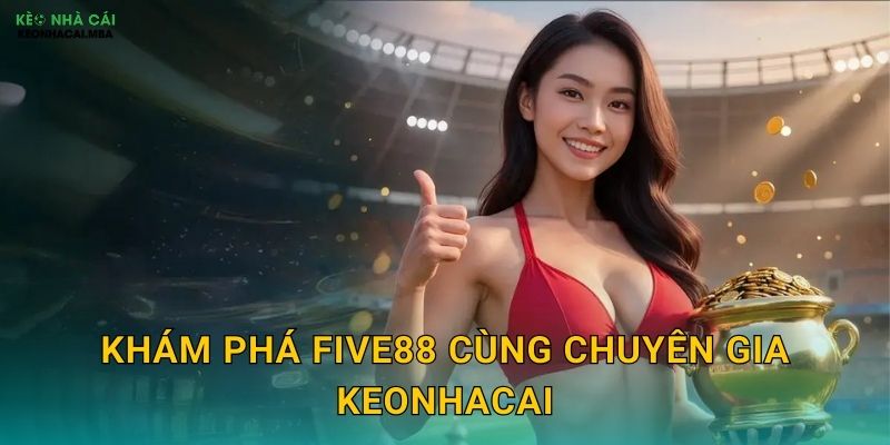 Five88 - Điểm Đến Giải Trí Trực Tuyến Được Keonhacai Khuyên Dùng 2 Khám phá Five88 cùng chuyên gia Keonhacai