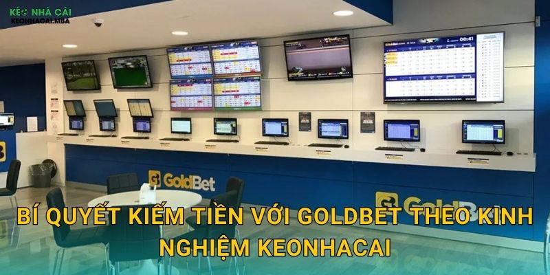 Bí quyết kiếm tiền với GoldBet theo kinh nghiệm Keonhacai