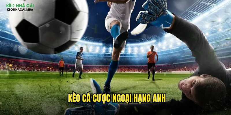 Kèo cá cược Ngoại Hạng Anh