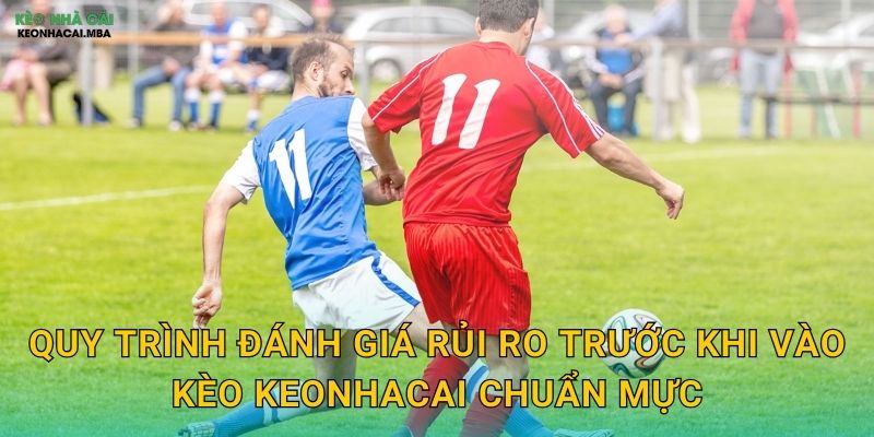 Quy trình đánh giá rủi ro trước khi vào kèo keonhacai chuẩn mực