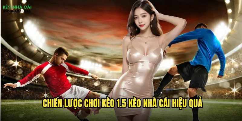 Kèo 1.5 Kèo Nhà Cái - Công Thức Chiến Thắng Bách Phát Bách Trúng 3 Chiến lược chơi kèo 1.5 kèo nhà cái hiệu quả