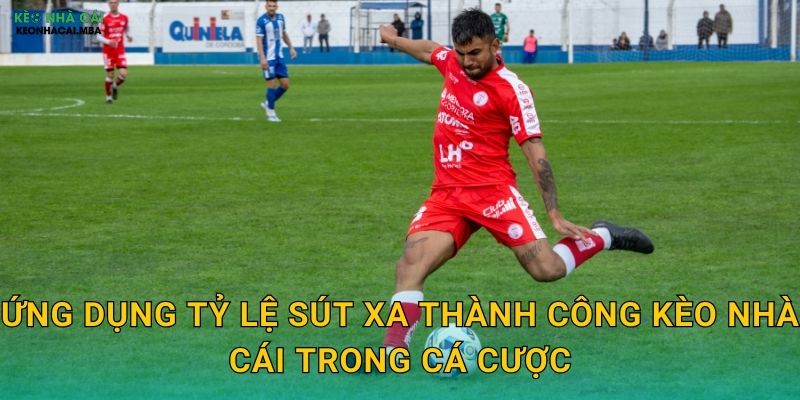 Ứng dụng tỷ lệ sút xa thành công kèo nhà cái trong cá cược