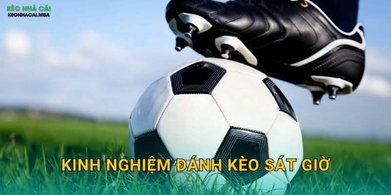 Kinh Nghiệm Đánh Kèo Sát Giờ – Nắm Bắt Thời Cơ Cuối Cùng Tại Keo nha cai MBA