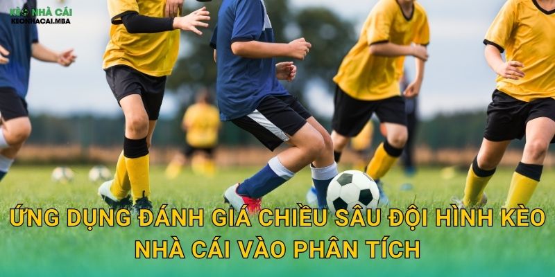 Ứng dụng đánh giá chiều sâu đội hình kèo nhà cái vào phân tích