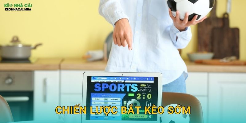 Chiến Lược Bắt Kèo Sớm – Lợi Thế Thời Gian Cho Cược Thủ Kèo Nhà Cái