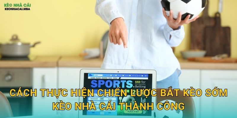 Cách thực hiện chiến lược bắt kèo sớm kèo nhà cái thành công