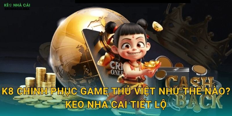 K8 - Sân Chơi Mới Nổi Được Keo Nha Cai Chú Ý Đặc Biệt 2 K8 Chinh Phục Game Thủ Việt Như Thế Nào? Keo Nha Cai Tiết Lộ