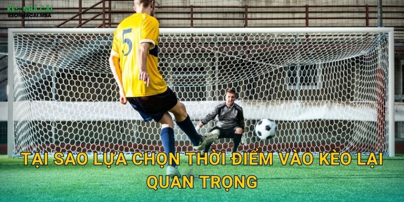 Tại sao lựa chọn thời điểm vào kèo lại quan trọng