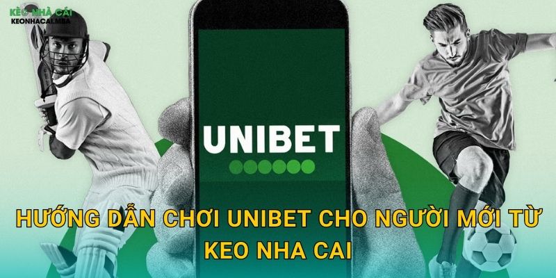 Hướng Dẫn Chơi Unibet Cho Người Mới Từ Keo Nha Cai
