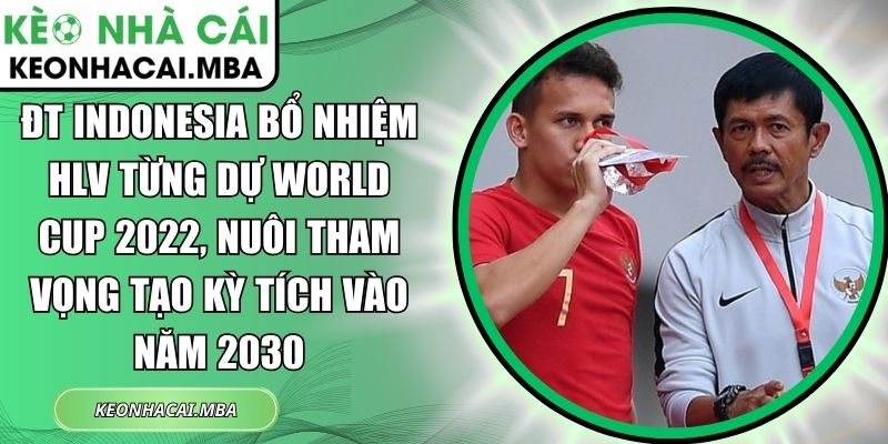 ĐT Indonesia bổ nhiệm HLV từng dự World Cup 2022