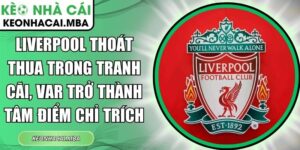 Liverpool thoát thua trong tranh cãi