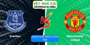 Soi kèo Everton vs Manchester United (03:00 24/02, Ngoại hạng Anh)