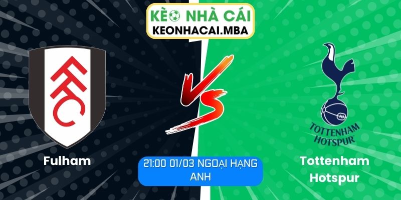 Soi kèo Fulham vs Tottenham Hotspur (21:00 01/03, Ngoại hạng Anh)