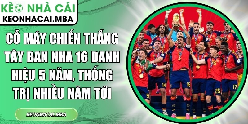 Cỗ máy chiến thắng Tây Ban Nha 16 danh hiệu 5 năm, thống trị nhiều năm tới 1 Cỗ máy chiến thắng