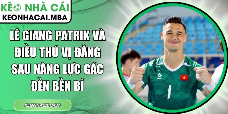 Lê Giang Patrik và điều thú vị đằng sau năng lực gác đền bền bỉ 1 Lê Giang Patrik