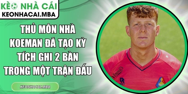 Thủ môn nhà Koeman đã tạo kỳ tích ghi 2 bàn trong một trận đấu 1 Thủ môn nhà Koeman